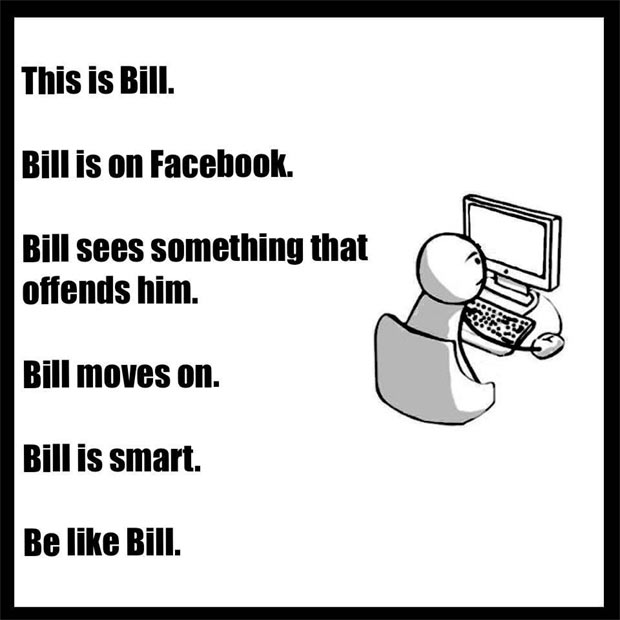 "Esse é Bill. Bill está no Facebook. Bill vê algo que o ofende. Bill segue em frente. Bill é esperto. Seja como Bill". Foto: Facebook/Reprodução/ "Esse é Bill. Bill está no Facebook. Bill vê algo que o ofende. Bill segue em frente. Bill é esperto. Seja como Bill". Foto: Facebook/Reprodução/